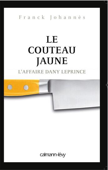 Couverture du livre « Le couteau jaune ; l'affaire Dany Leprince » de Franck Johannes aux éditions Calmann-levy