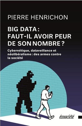 Couverture du livre « Big data : faut-il avoir peur de son nombre ? Cybernétique, dataveillance et néolibéralisme, des armes contre la société » de Pierre Henrichon aux éditions Ecosociete
