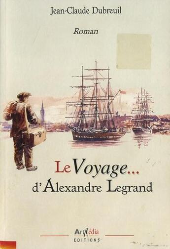 Couverture du livre « Le voyage d'Alexandre Legrand » de Jean-Claude Dubreuil aux éditions Arphilvolis