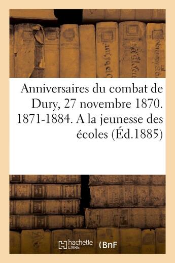 Couverture du livre « Anniversaires du combat de dury, 27 novembre 1870. 1871-1884. a la jeunesse des ecoles » de  aux éditions Hachette Bnf