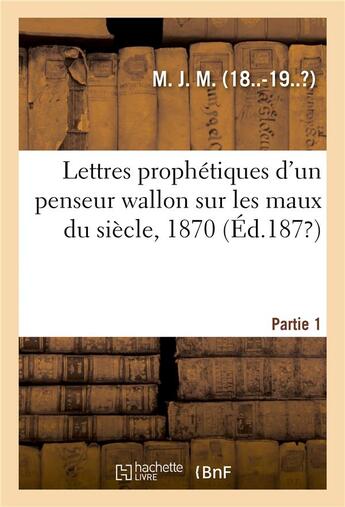 Couverture du livre « Lettres prophetiques d'un penseur wallon sur les maux du siecle, 1870. partie 1 » de M. aux éditions Hachette Bnf