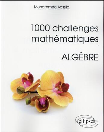 Couverture du livre « 1000 challenges mathematiques : algebre » de Mohammed Aassila aux éditions Ellipses