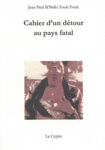 Couverture du livre « Cahier d'un détour au pays fatal » de Jean Paul M'Bello Tooh-Tooh aux éditions De La Crypte