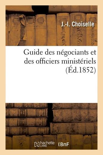 Couverture du livre « Guide des négociants et des officiers ministériels, (Éd.1852) » de Choiselle J.-I. aux éditions Hachette Bnf