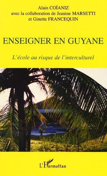 Couverture du livre « Enseigner en Guyane l'école au risque de l'intercuturel » de Ginette Francequin et Alain Coianiz aux éditions L'harmattan