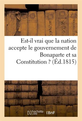 Couverture du livre « Est-il vrai que la nation accepte le gouvernement de bonaparte et sa constitution ? (ed.1815) » de  aux éditions Hachette Bnf
