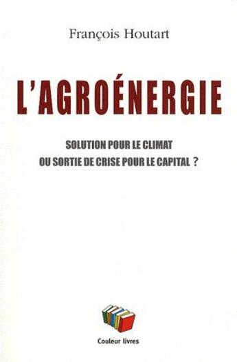 Couverture du livre « L'agroénergie, solution pour le climat ou sortie de crise pour le capital ? » de Francois Houtard aux éditions Couleur Livres