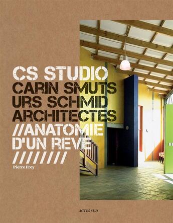 Couverture du livre « CS Studio : Carin Smuts, Urs Schmid architectes ; anatomie d'un rêve » de Pierre Frey aux éditions Actes Sud