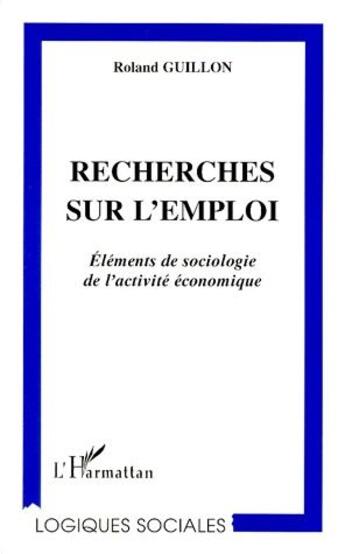 Couverture du livre « Recherches sur l'emploi ; éléments de sociologie de l'activité économique » de Roland Guillon aux éditions L'harmattan