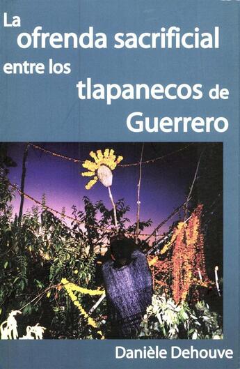 Couverture du livre « La ofrenda sacrificial entre los tlapanecos de Guerrero » de Daniele Dehouve aux éditions Centro De Estudios Mexicanos