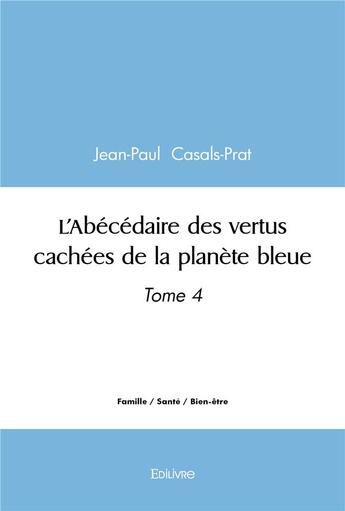 Couverture du livre « L'abecedaire des vertus cachees de la planete bleue - tome 4 » de Casals-Prat J-P. aux éditions Edilivre