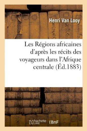 Couverture du livre « Les regions africaines d'apres les recits des voyageurs dans l'afrique centrale » de Van Looy Henri aux éditions Hachette Bnf
