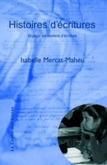 Couverture du livre « Histoires d'écritures ; voyage en atelier d'écriture » de Isabelle Mercat-Maheu aux éditions La Cause Des Livres