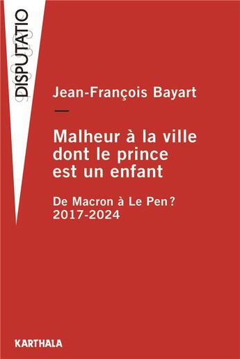 Couverture du livre « Malheur à la ville dont le prince est un enfant : De Macron à Le Pen ? 2017-2024 » de Jean-Francois Bayart aux éditions Karthala
