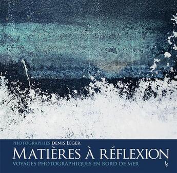Couverture du livre « Matières à réflexion ; voyages photographiques en bord de mer » de Denis Leger aux éditions Vagnon
