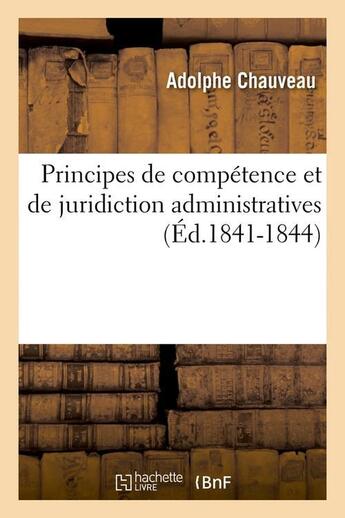 Couverture du livre « Principes de competence et de juridiction administratives (ed.1841-1844) » de Chauveau Adolphe aux éditions Hachette Bnf