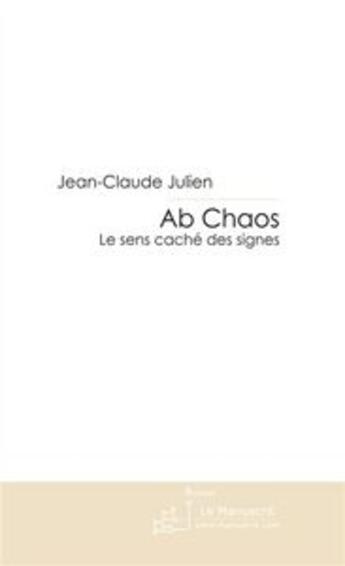 Couverture du livre « Ab chaos ; le sens caché des signes » de Jean-Claude Julien aux éditions Editions Le Manuscrit