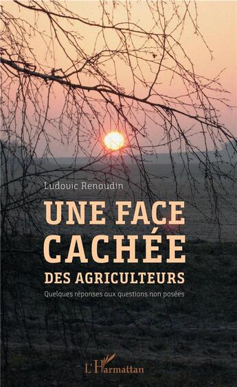 Couverture du livre « Une face cachée des agriculteurs ; quelques réponses aux questions non posées » de Ludovic Renaudin aux éditions L'harmattan