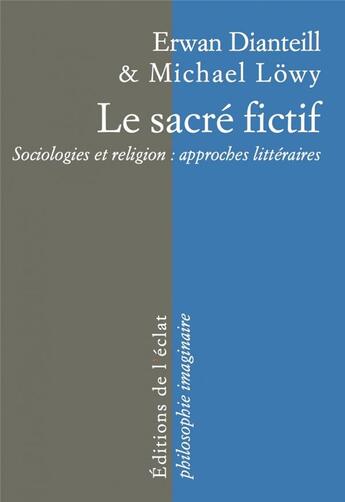 Couverture du livre « Le sacré fictif ; comment comprendre la religion par la littérature » de Michael Lowy et Erwan Dianteill aux éditions Eclat