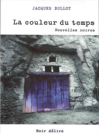 Couverture du livre « La couleur du temps ; nouvelles noires » de Jacques Bullot aux éditions Noir Delire