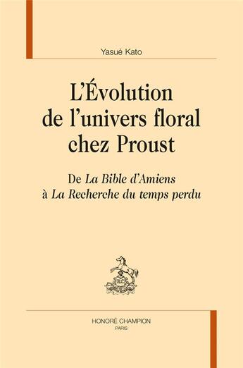 Couverture du livre « L'évolution de l'univers floral chez Proust ; de la Bible d'Amiens à la Recherche du temps perdu » de Kato Yasue aux éditions Honore Champion