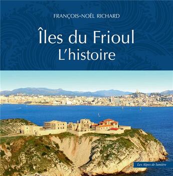 Couverture du livre « Îles du Frioul: l'histoire » de Francois-Noel Richard aux éditions Les Alpes De Lumiere