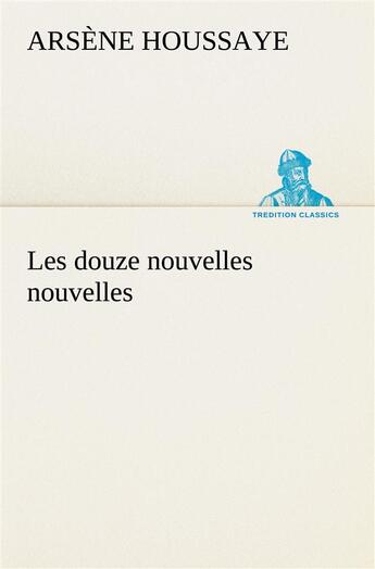 Couverture du livre « Les douze nouvelles nouvelles » de Arsene Houssaye aux éditions Tredition