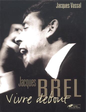 Couverture du livre « Jacques Brel ; vivre debout » de Jacques Vassal aux éditions Hors Collection