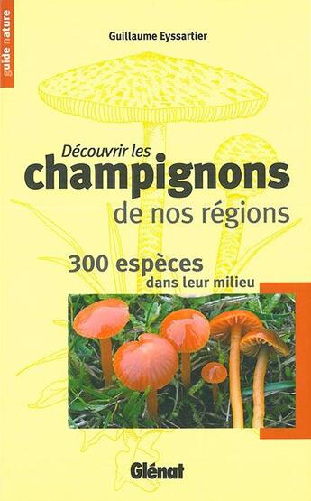 Couverture du livre « Découvrir les champignons de nos régions ; 300 espèces dans leur milieu » de Guillaume Eyssartier aux éditions Glenat