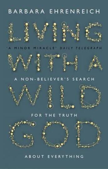 Couverture du livre « LIVING WITH A WILD GOD - A NON-BELIEVER''S SEARCH FOR THE TRUTH ABOUT EVERYTHING » de Barbara Ehrenreich aux éditions Granta Books