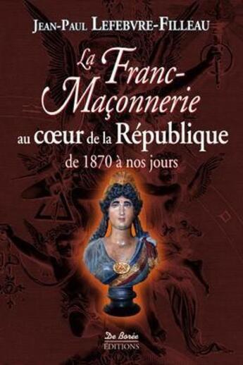 Couverture du livre « La franc-maçonnerie au coeur de la République (1870-2012) » de Jean Lefebvre-Filleau aux éditions De Boree