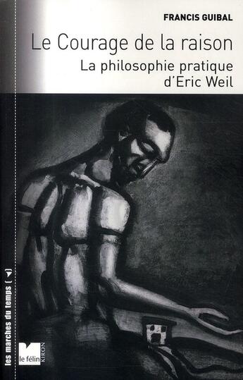 Couverture du livre « Le courage de la raison ; la philosophie pratique d'Eric Weil » de Francis Guibal aux éditions Felin