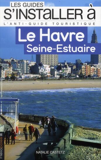 Couverture du livre « LES GUIDES S'INSTALLER A ; le Havre ; Seine-estuaire » de Natalie Castetz aux éditions Heliopoles