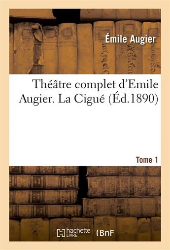Couverture du livre « Théâtre complet d'Emile Augier, Tome 1. La Cigué » de Augier Emile aux éditions Hachette Bnf