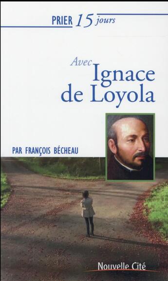 Couverture du livre « Prier 15 jours avec... : Ignace de Loyola » de Becheau Francoi aux éditions Nouvelle Cite