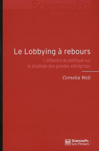 Couverture du livre « Le lobbying à rebours ; l'influence du politique sur la stratégie des grandes entreprises » de Cornelia Woll aux éditions Presses De Sciences Po