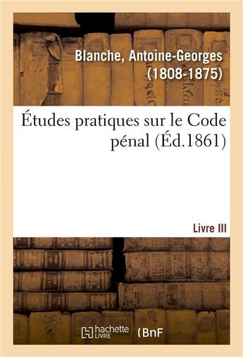 Couverture du livre « Etudes pratiques sur le code penal. livre iii » de Blanche A-G. aux éditions Hachette Bnf