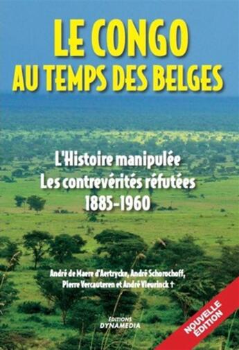 Couverture du livre « Le Congo au temps des Belges ; l'histoire manipulée, les contrevérités réfutées (1885-1960) (édition 2015) » de  aux éditions Dynamedia