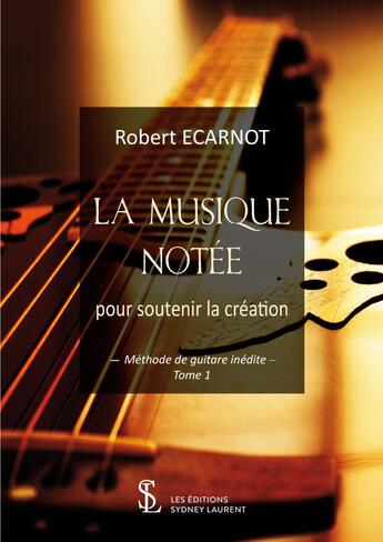 Couverture du livre « La musique notee pour soutenir la creation -methode de guitare inedite tome 1 » de Ecarnot Robert aux éditions Sydney Laurent