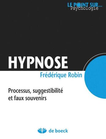 Couverture du livre « Hypnose ; processus, suggestibilité et faux souvenirs » de Frederic Robin aux éditions De Boeck Superieur
