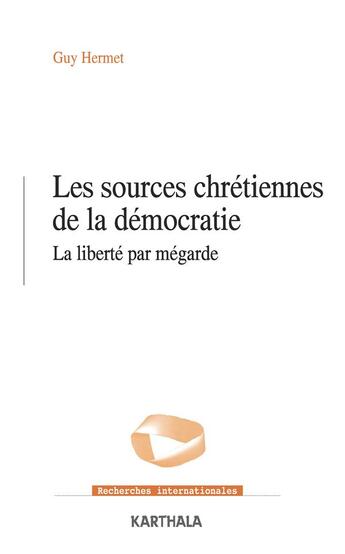 Couverture du livre « Sources chrétiennes de la démocratie ; la liberté par mégarde » de Guy Hermet aux éditions Karthala