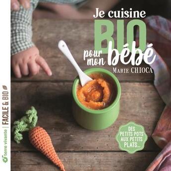 Couverture du livre « Je cuisine bio pour mon bébé : des petits pots aux petits plats » de Marie Chioca aux éditions Terre Vivante