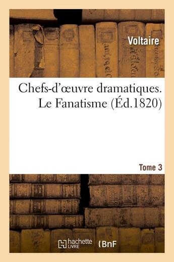 Couverture du livre « Chefs-d'oeuvre dramatiques. tome 3. le fanatisme » de Voltaire aux éditions Hachette Bnf