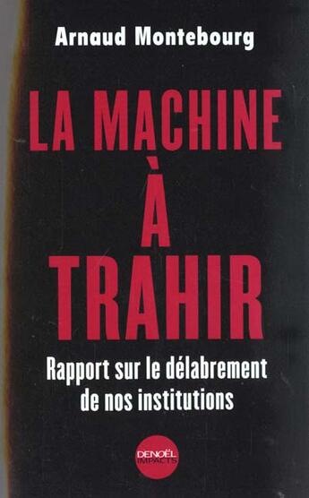 Couverture du livre « La machine a trahir - rapport sur le delabrement de nos institutions » de Arnaud Montebourg aux éditions Denoel