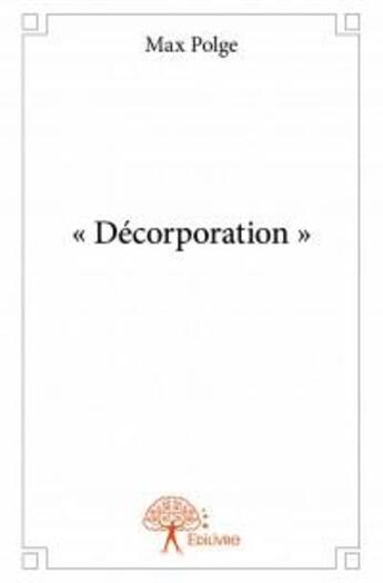 Couverture du livre « Décorporation » de Max Polge aux éditions Edilivre