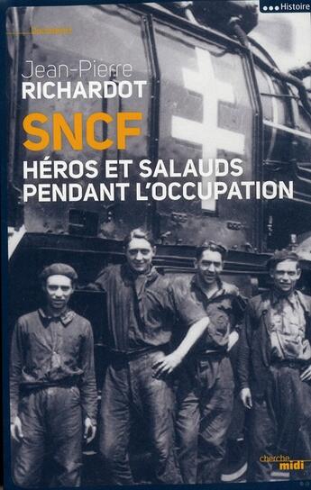Couverture du livre « SNCF ; héros et salauds pendant l'Occupation » de Jean-Pierre Richardot aux éditions Cherche Midi