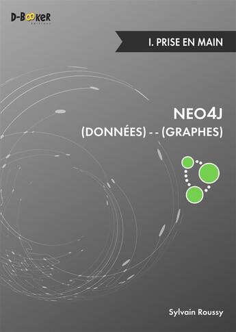 Couverture du livre « Neo4j : des données et des graphes t.1 ; prise en main » de Sylvain Roussy aux éditions D-booker