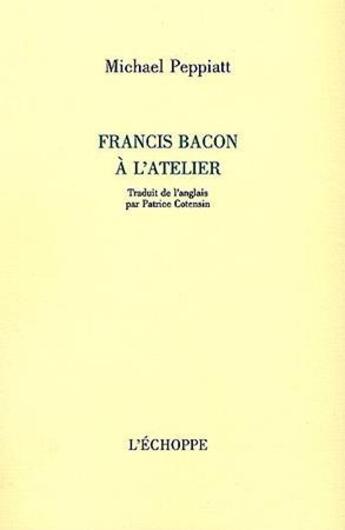Couverture du livre « Francis Bacon à l'atelier » de Michael Peppiatt aux éditions L'echoppe