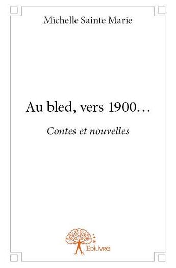 Couverture du livre « Au bled, vers 1900... » de Michelle Sainte-Marie aux éditions Edilivre
