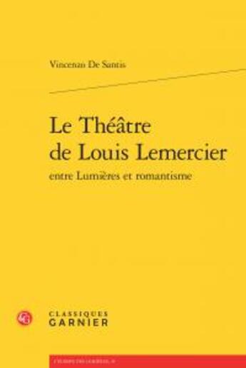 Couverture du livre « Le théâtre de Louis Lemercier ; entre lumières et romantisme » de Vincenzo De Santis aux éditions Classiques Garnier